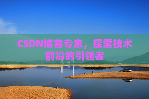 CSDN博客专家，探索技术前沿的引领者